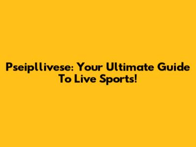 Pseipllivese: Your Ultimate Guide To Live Sports!