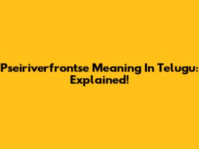 Pseiriverfrontse Meaning In Telugu: Explained!