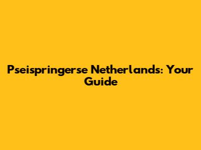 Pseispringerse Netherlands: Your Guide