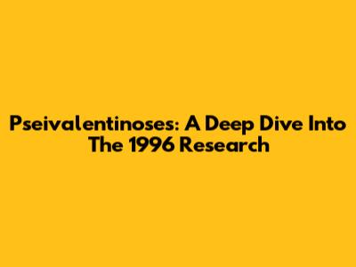 Pseivalentinoses: A Deep Dive Into The 1996 Research