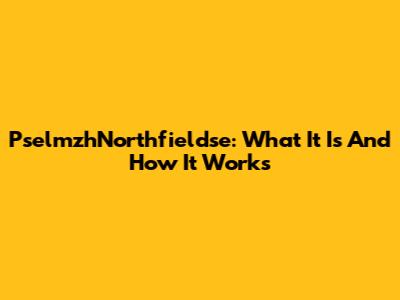 PselmzhNorthfieldse: What It Is And How It Works