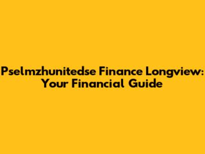 Pselmzhunitedse Finance Longview: Your Financial Guide