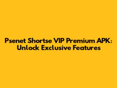 Psenet Shortse VIP Premium APK: Unlock Exclusive Features