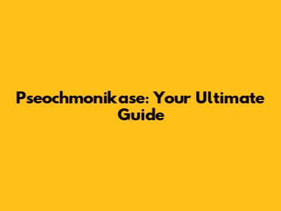Pseochmonikase: Your Ultimate Guide