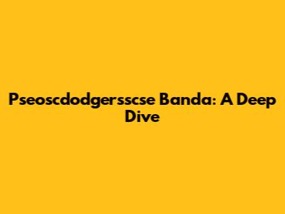 Pseoscdodgersscse Banda: A Deep Dive