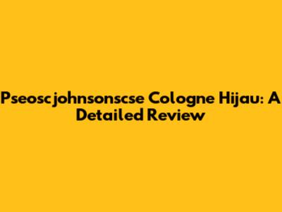 Pseoscjohnsonscse Cologne Hijau: A Detailed Review
