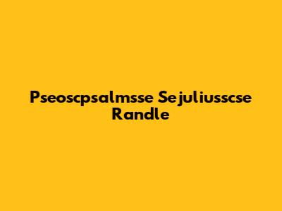 Pseoscpsalmsse Sejuliusscse Randle