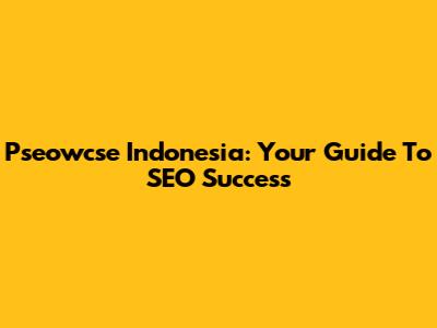 Pseowcse Indonesia: Your Guide To SEO Success