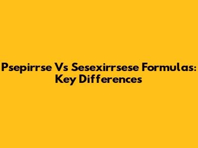 Psepirrse Vs Sesexirrsese Formulas: Key Differences