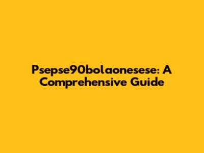 Psepse90bolaonesese: A Comprehensive Guide