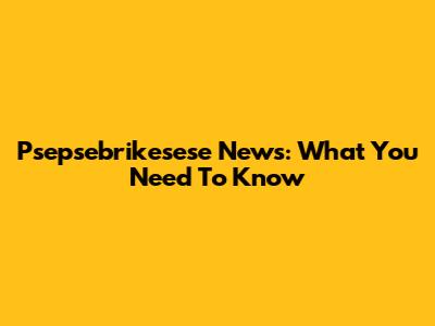 Psepsebrikesese News: What You Need To Know