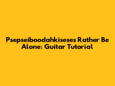 Psepseiboodahkisese's 'Rather Be Alone': Guitar Tutorial