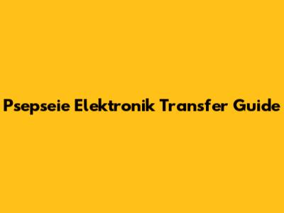 Psepseie Elektronik Transfer Guide
