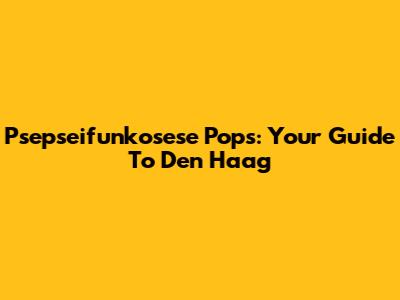 Psepseifunkosese Pops: Your Guide To Den Haag