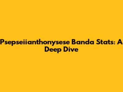 Psepseiianthonysese Banda Stats: A Deep Dive