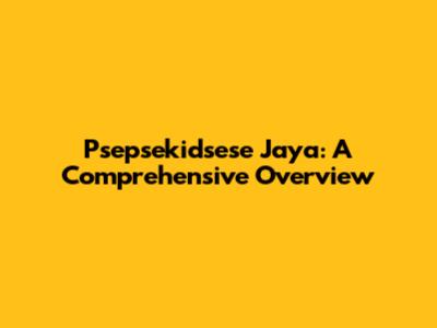 Psepsekidsese Jaya: A Comprehensive Overview
