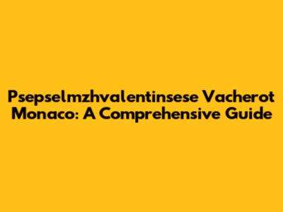 Psepselmzhvalentinsese Vacherot Monaco: A Comprehensive Guide