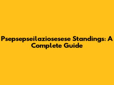 Psepsepseilaziosesese Standings: A Complete Guide
