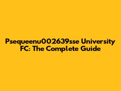 Psequeenu002639sse University FC: The Complete Guide