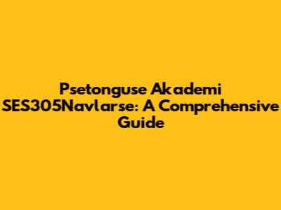 Psetonguse Akademi SES305Navlarse: A Comprehensive Guide