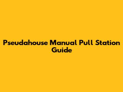 Pseudahouse Manual Pull Station Guide
