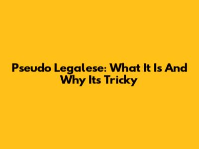 Pseudo Legalese: What It Is And Why It's Tricky