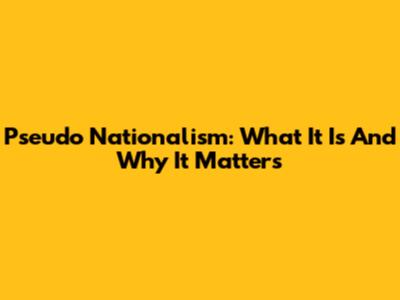 Pseudo Nationalism: What It Is And Why It Matters