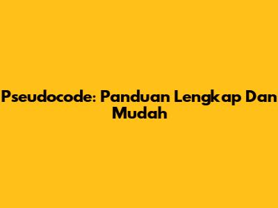 Pseudocode: Panduan Lengkap Dan Mudah