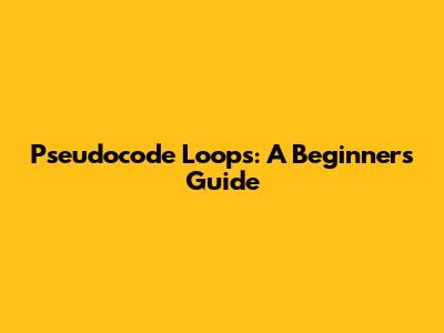 Pseudocode Loops: A Beginner's Guide