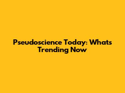 Pseudoscience Today: What's Trending Now