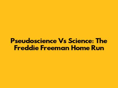Pseudoscience Vs Science: The Freddie Freeman Home Run