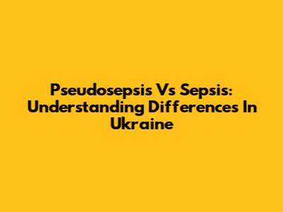 Pseudosepsis Vs Sepsis: Understanding Differences In Ukraine
