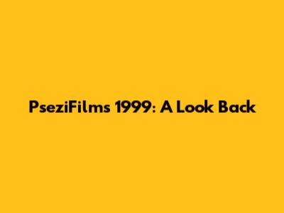 PseziFilms 1999: A Look Back