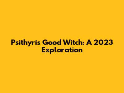 Psithyris Good Witch: A 2023 Exploration