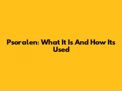 Psoralen: What It Is And How It's Used