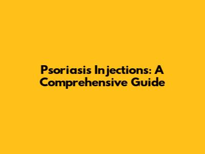 Psoriasis Injections: A Comprehensive Guide