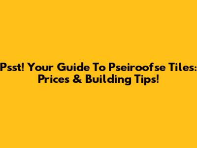 Psst! Your Guide To Pseiroofse Tiles: Prices & Building Tips!