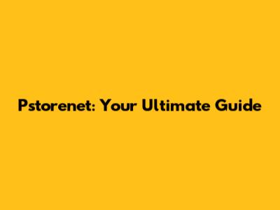 Pstorenet: Your Ultimate Guide