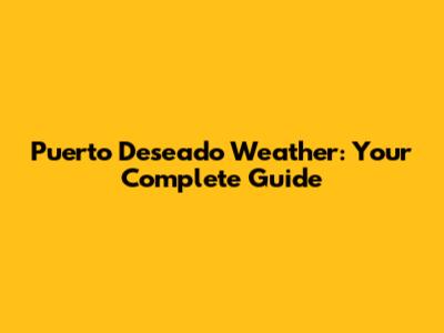Puerto Deseado Weather: Your Complete Guide