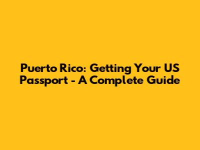 Puerto Rico: Getting Your US Passport - A Complete Guide