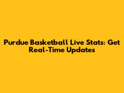 Purdue Basketball Live Stats: Get Real-Time Updates