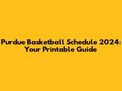 Purdue Basketball Schedule 2024: Your Printable Guide