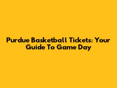 Purdue Basketball Tickets: Your Guide To Game Day