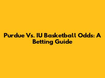 Purdue Vs. IU Basketball Odds: A Betting Guide