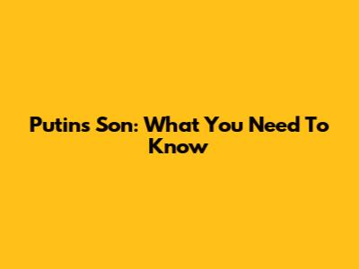 Putin's Son: What You Need To Know