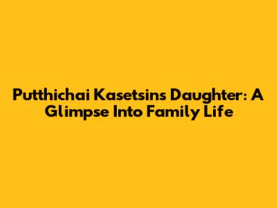 Putthichai Kasetsin's Daughter: A Glimpse Into Family Life