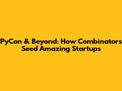 PyCon & Beyond: How Combinators Seed Amazing Startups