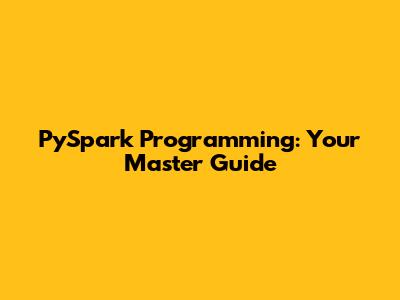 PySpark Programming: Your Master Guide
