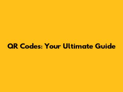 QR Codes: Your Ultimate Guide
