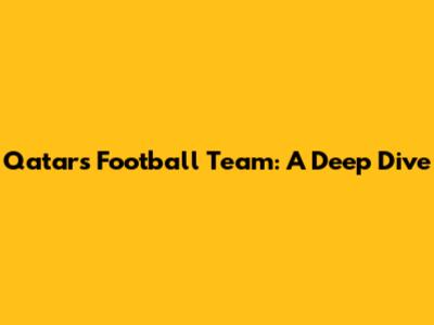 Qatar's Football Team: A Deep Dive